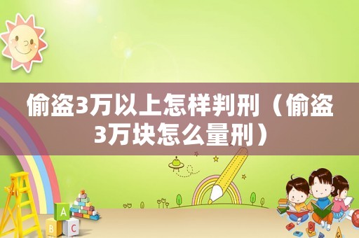 偷盜3萬以上怎樣判刑（偷盜3萬塊怎么量刑）