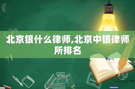 北京銀什么律師,北京中銀律師所排名