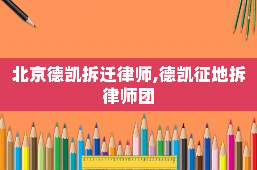 北京德凱拆遷律師,德凱征地拆律師團