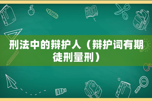 刑法中的辯護(hù)人（辯護(hù)詞有期徒刑量刑）