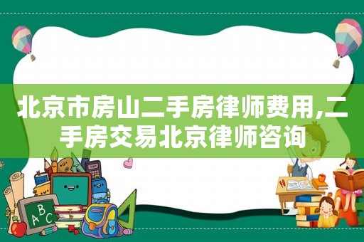 北京市房山二手房律師費用,二手房交易北京律師咨詢