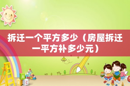 拆遷一個平方多少（房屋拆遷一平方補多少元）