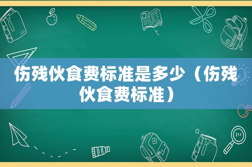 傷殘伙食費標準是多少（傷殘伙食費標準）