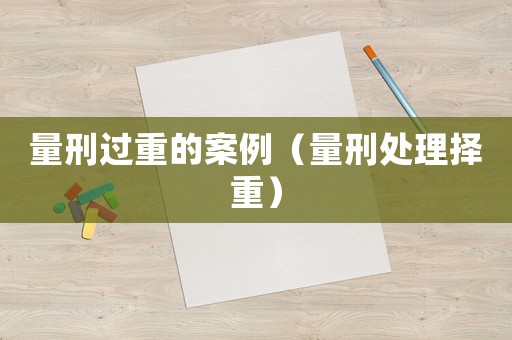 量刑過重的案例（量刑處理擇重）