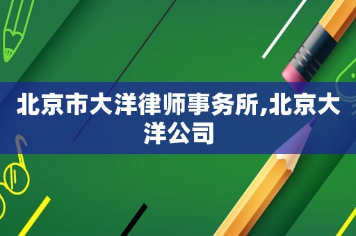 北京市大洋律師事務所,北京大洋公司