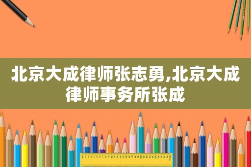 北京大成律師張志勇,北京大成律師事務所張成