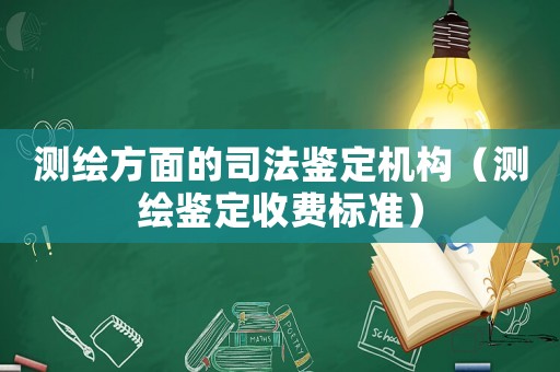 測(cè)繪方面的司法鑒定機(jī)構(gòu)（測(cè)繪鑒定收費(fèi)標(biāo)準(zhǔn)）