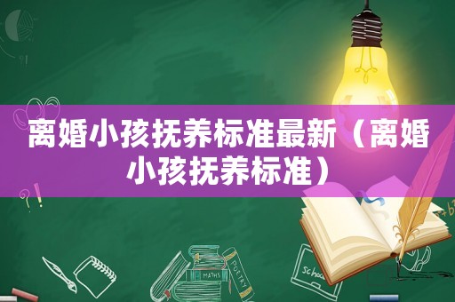 離婚小孩撫養標準最新（離婚小孩撫養標準）