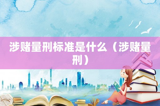 涉賭量刑標準是什么（涉賭量刑）