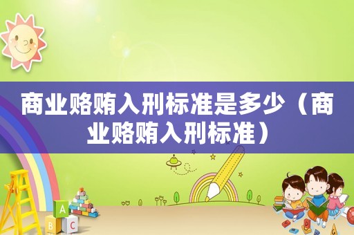 商業賂賄入刑標準是多少（商業賂賄入刑標準）