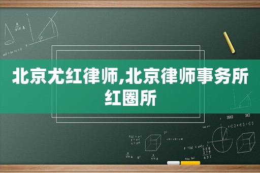 北京尤紅律師,北京律師事務(wù)所紅圈所