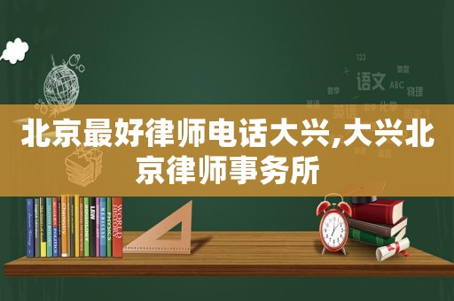 北京最好律師電話大興,大興北京律師事務所
