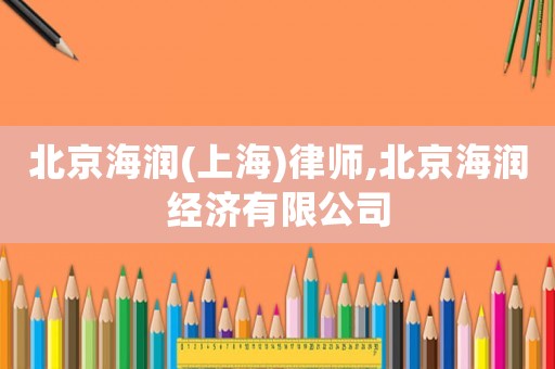 北京海潤(rùn)(上海)律師,北京海潤(rùn)經(jīng)濟(jì)有限公司