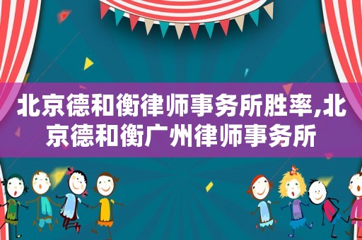 北京德和衡律師事務(wù)所勝率,北京德和衡廣州律師事務(wù)所