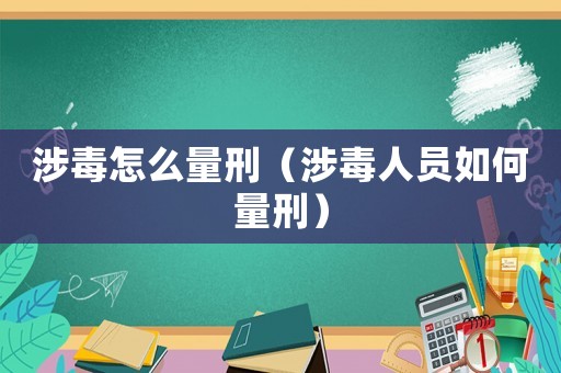 涉毒怎么量刑（涉毒人員如何量刑）