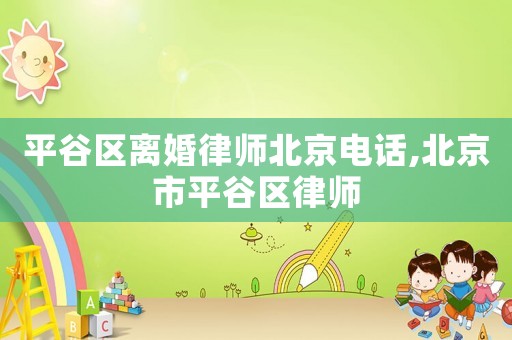 平谷區(qū)離婚律師北京電話,北京市平谷區(qū)律師