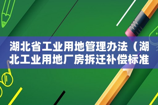湖北省工業(yè)用地管理辦法（湖北工業(yè)用地廠房拆遷補(bǔ)償標(biāo)準(zhǔn)）