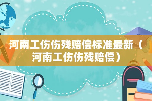河南工傷傷殘賠償標準最新（河南工傷傷殘賠償）