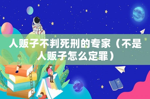人販子不判死刑的專家（不是人販子怎么定罪）