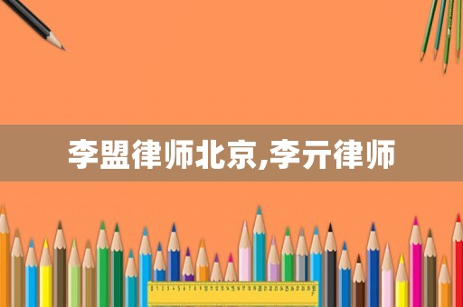 李盟律師北京,李亓律師