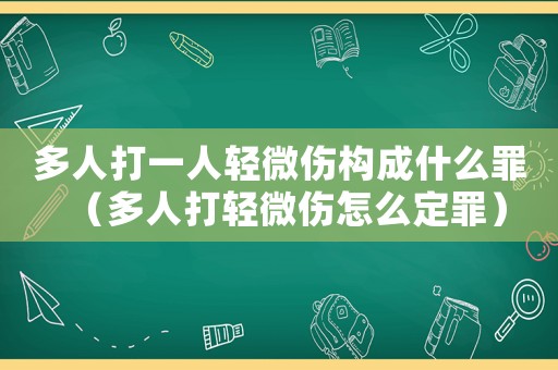 多人打一人輕微傷構成什么罪（多人打輕微傷怎么定罪）