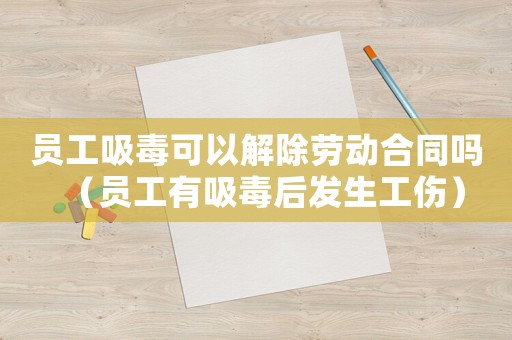 員工吸毒可以解除勞動合同嗎（員工有吸毒后發生工傷）