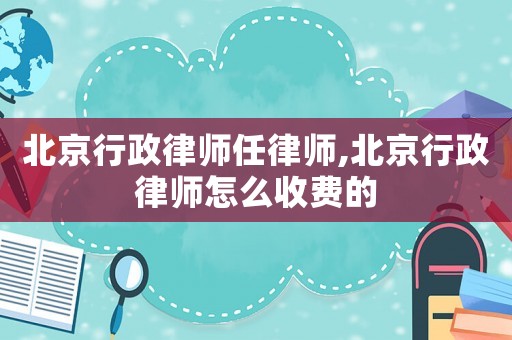 北京行政律師任律師,北京行政律師怎么收費的