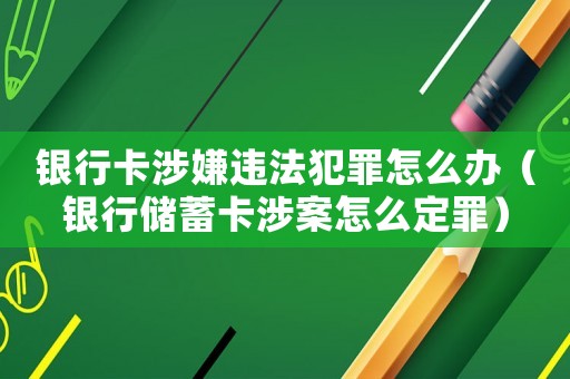 銀行卡涉嫌違法犯罪怎么辦（銀行儲蓄卡涉案怎么定罪）