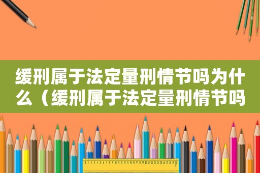 緩刑屬于法定量刑情節嗎為什么（緩刑屬于法定量刑情節嗎）