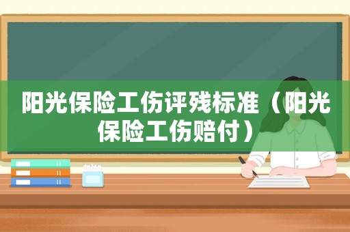 陽光保險工傷評殘標(biāo)準(zhǔn)（陽光保險工傷賠付）