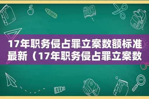 17年職務侵占罪立案數額標準最新（17年職務侵占罪立案數額標準）