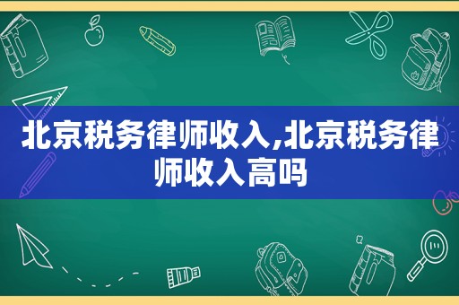 北京稅務律師收入,北京稅務律師收入高嗎