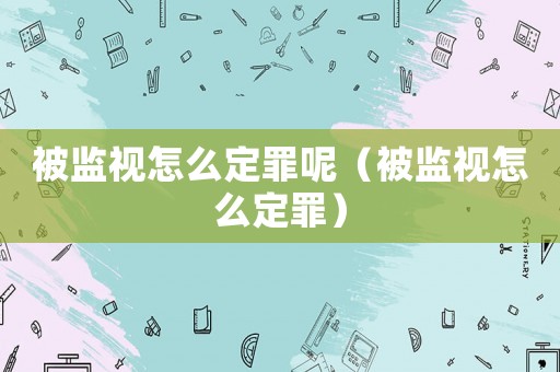 被監視怎么定罪呢（被監視怎么定罪）