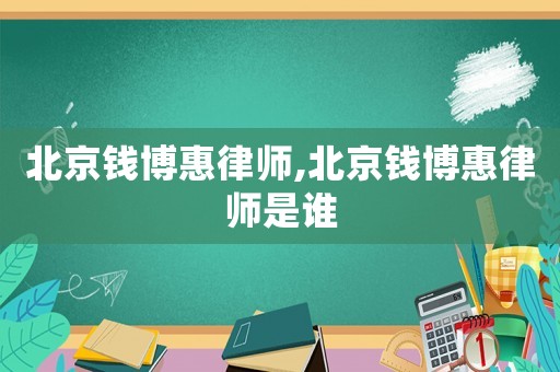 北京錢博惠律師,北京錢博惠律師是誰