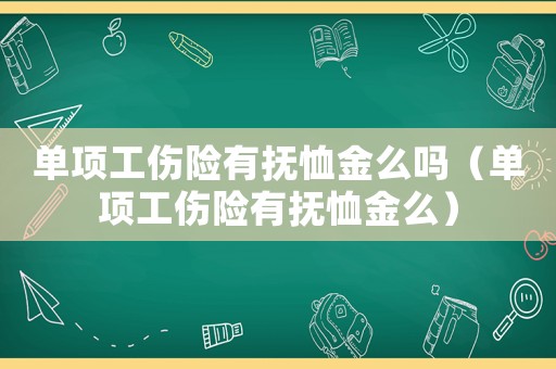 單項工傷險有撫恤金么嗎（單項工傷險有撫恤金么）