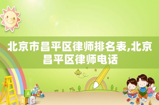 北京市昌平區(qū)律師排名表,北京昌平區(qū)律師電話