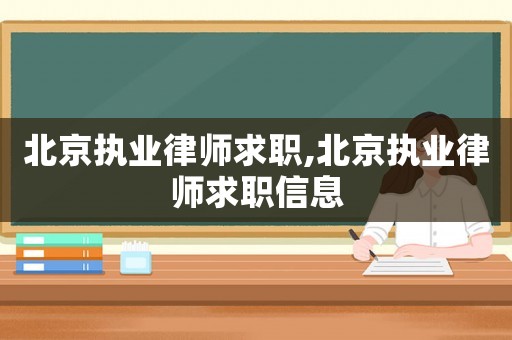 北京執(zhí)業(yè)律師求職,北京執(zhí)業(yè)律師求職信息