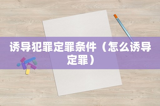 誘導犯罪定罪條件（怎么誘導定罪）