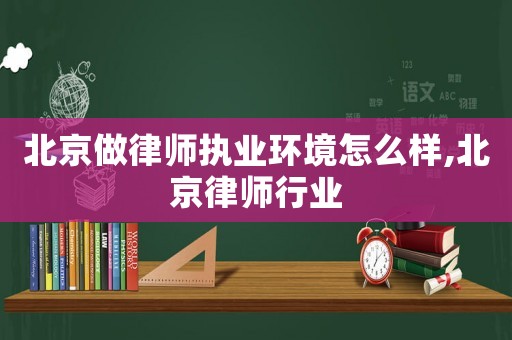 北京做律師執業環境怎么樣,北京律師行業