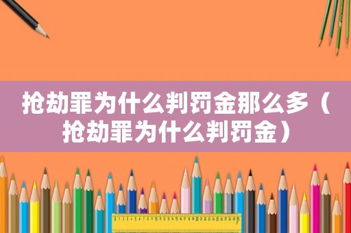 搶劫罪為什么判罰金那么多（搶劫罪為什么判罰金）