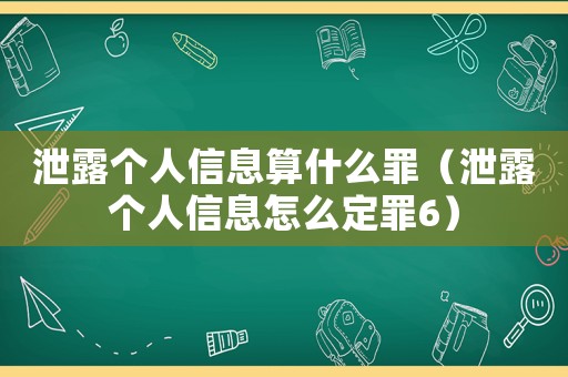 泄露個人信息算什么罪（泄露個人信息怎么定罪6）