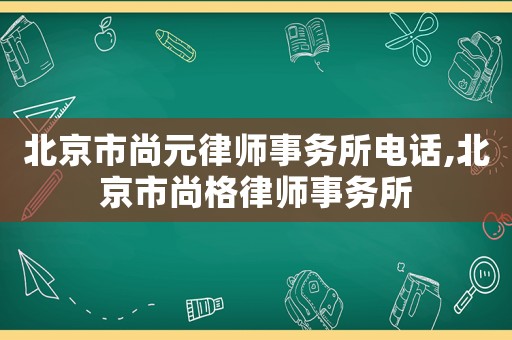 北京市尚元律師事務(wù)所電話,北京市尚格律師事務(wù)所