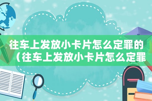 往車上發放小卡片怎么定罪的（往車上發放小卡片怎么定罪）