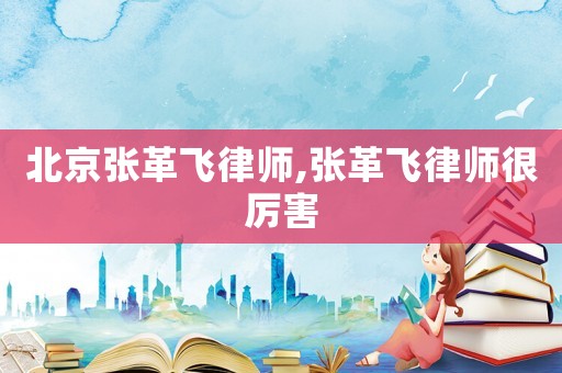 北京張革飛律師,張革飛律師很厲害