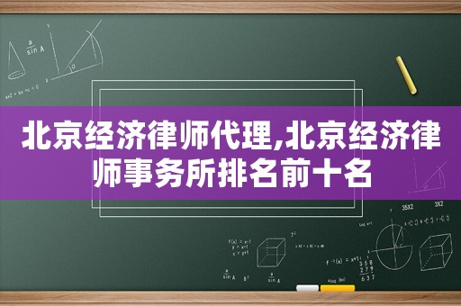 北京經(jīng)濟(jì)律師代理,北京經(jīng)濟(jì)律師事務(wù)所排名前十名