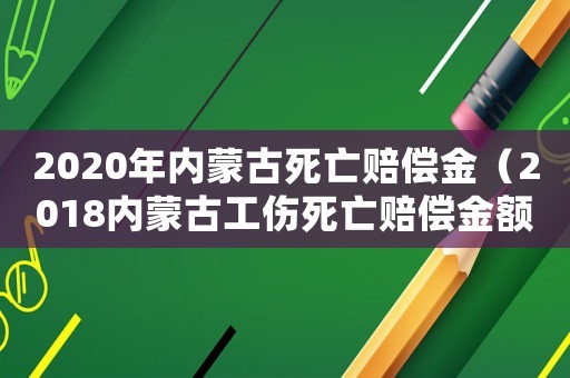 2020年內(nèi)蒙古死亡賠償金（2018內(nèi)蒙古工傷死亡賠償金額）