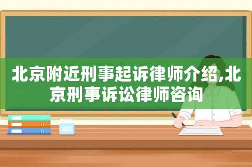 北京附近刑事起訴律師介紹,北京刑事訴訟律師咨詢