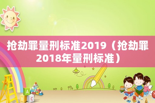 搶劫罪量刑標準2019（搶劫罪2018年量刑標準）