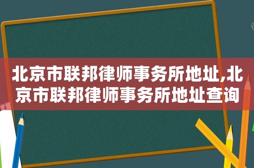 北京市聯(lián)邦律師事務(wù)所地址,北京市聯(lián)邦律師事務(wù)所地址查詢