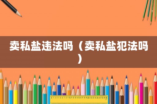 賣私鹽違法嗎（賣私鹽犯法嗎）